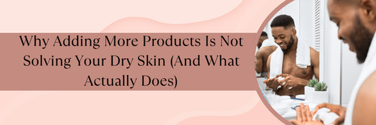 Why Adding More Products Is Not Solving Your Dry Skin (And What Actually Does)
