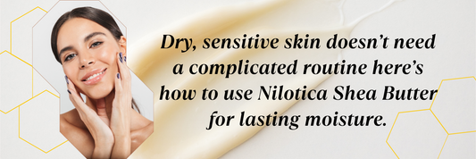 How to Use Nilotica Shea Butter for Dry & Sensitive Skin.